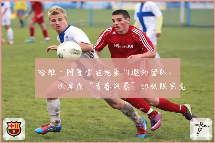 哈维·阿隆索拒绝豪门邀约留队，勒沃库森“青春风暴”的极限究竟在哪？