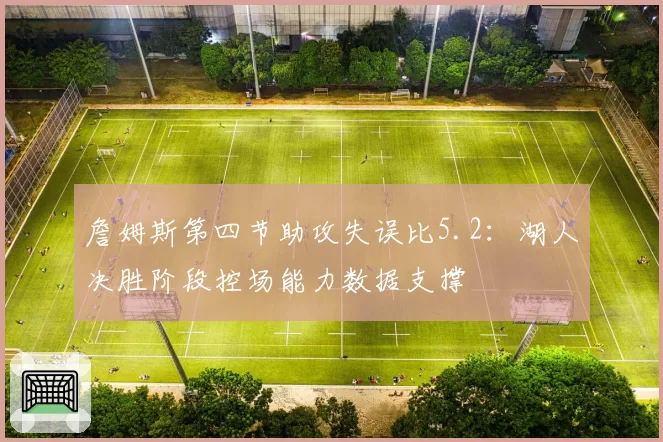 詹姆斯第四节助攻失误比5.2：湖人决胜阶段控场能力数据支撑
