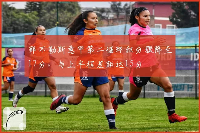 那不勒斯意甲第二循环积分骤降至17分，与上半程差距达15分