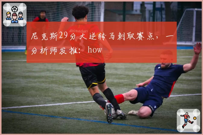 尼克斯29分大逆转马刺取赛点，一分析师发推：how
