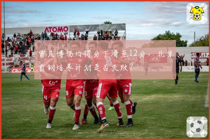 曾凡博场均得分下滑至12分，北京首钢培养计划是否失败？