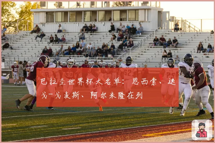 巴拉圭世界杯大名单：恩西索、迭戈-戈麦斯、阿尔米隆在列