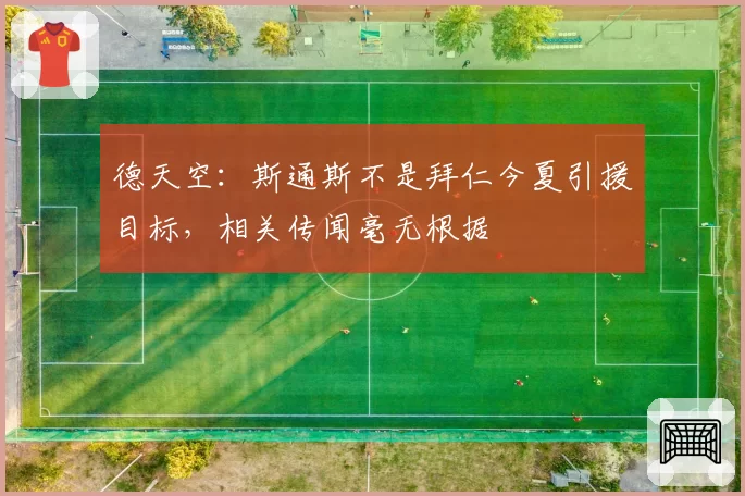 德天空：斯通斯不是拜仁今夏引援目标，相关传闻毫无根据