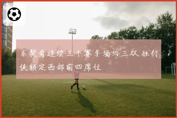 东契奇连续三个赛季场均三双 独行侠锁定西部前四席位