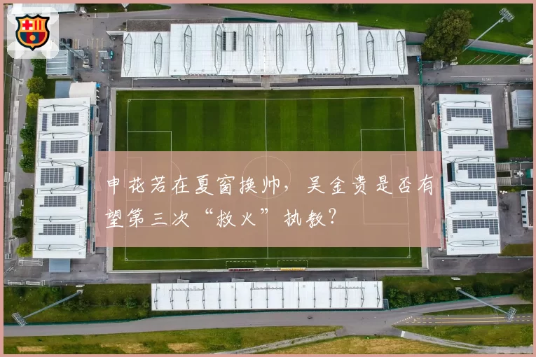 申花若在夏窗换帅，吴金贵是否有望第三次“救火”执教？