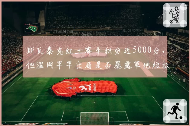 斯瓦泰克红土赛季积分近5000分，但温网早早出局是否暴露草地短板？