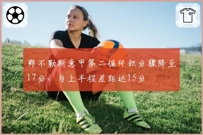 那不勒斯意甲第二循环积分骤降至17分，与上半程差距达15分