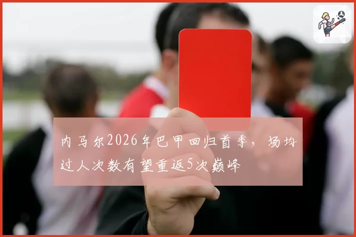 内马尔2026年巴甲回归首季，场均过人次数有望重返5次巅峰