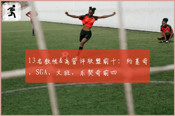 13名教练&高管评联盟前十：约基奇、SGA、文班、东契奇前四