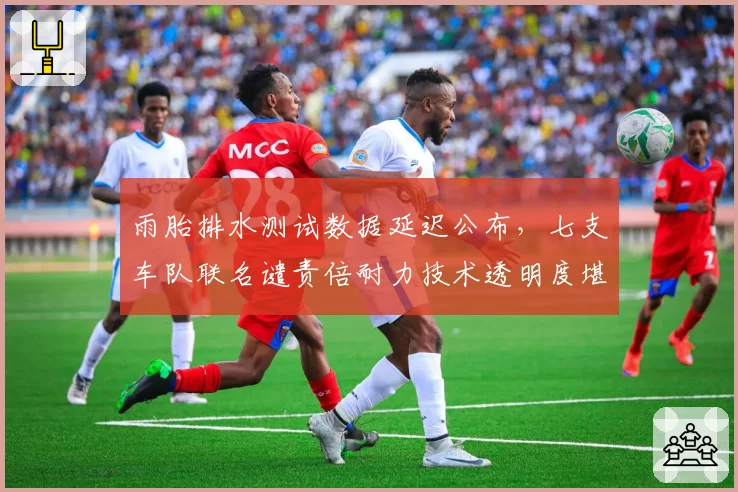 雨胎排水测试数据延迟公布,七支车队联名谴责倍耐力技术透明度堪忧