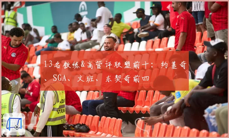 13名教练&高管评联盟前十：约基奇、SGA、文班、东契奇前四