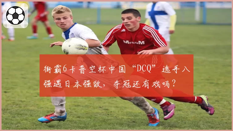 街霸6卡普空杯中国“DCQ”选手八强遇日本强敌，夺冠还有戏吗？