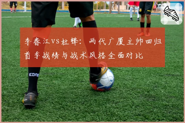 李春江vs杜锋：两代广厦主帅回归首季战绩与战术风格全面对比