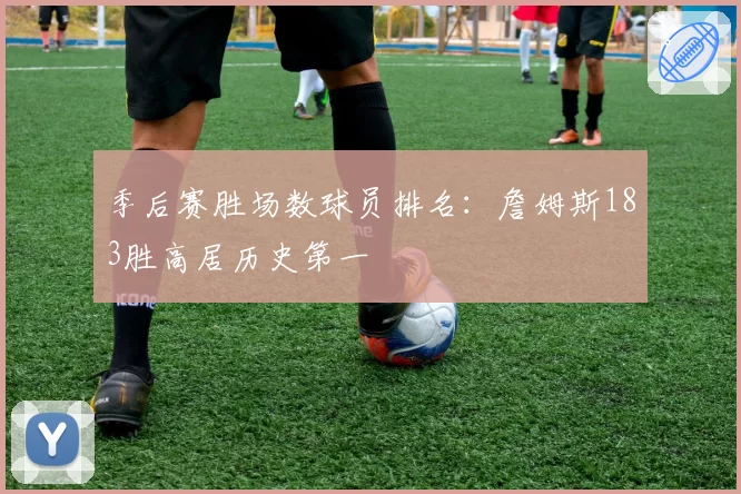 季后赛胜场数球员排名：詹姆斯183胜高居历史第一