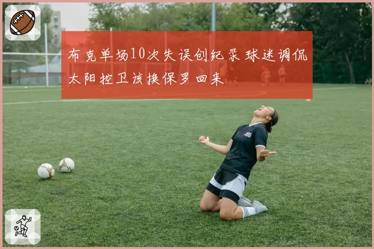 布克单场10次失误创纪录 球迷调侃太阳控卫该换保罗回来